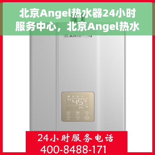 北京Angel热水器24小时服务中心，北京Angel热水器全天候专业维修服务中心
