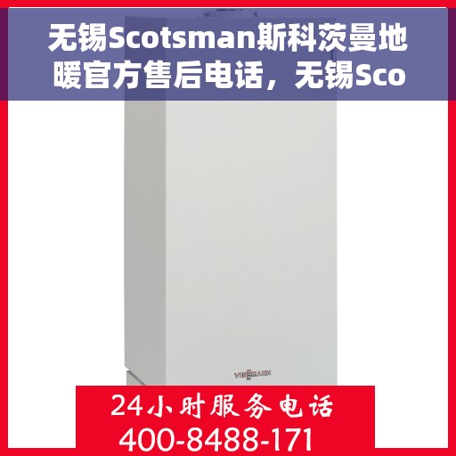 无锡Scotsman斯科茨曼地暖官方售后电话，无锡Scotsman斯科茨曼地暖官方售后电话公布，专业服务保障温暖家居