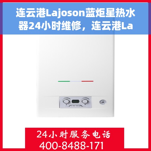 连云港Lajoson蓝炬星热水器24小时维修，连云港Lajoson蓝炬星热水器全天候专业维修服务
