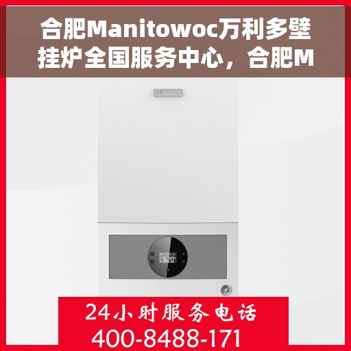合肥Manitowoc万利多壁挂炉全国服务中心，合肥Manitowoc万利多壁挂炉全国服务中心，专业维修与优质服务一站解决