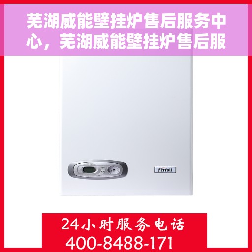 芜湖威能壁挂炉售后服务中心,芜湖威能壁挂炉售后服务中心,专业维修与贴心服务 芜湖威能壁挂炉售后服务中心,芜湖威能壁挂炉售后服务中心,专业维修与贴心服务
