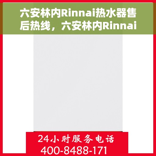 六安林内Rinnai热水器售后热线，六安林内Rinnai热水器售后服务热线及技术支持指南