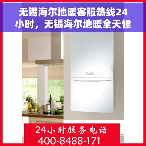 无锡海尔地暖客服热线24小时，无锡海尔地暖全天候客服热线，温暖无忧服务不打烊