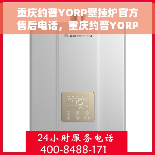 重庆约普YORP壁挂炉官方售后电话，重庆约普YORP壁挂炉售后服务热线及官方电话支持