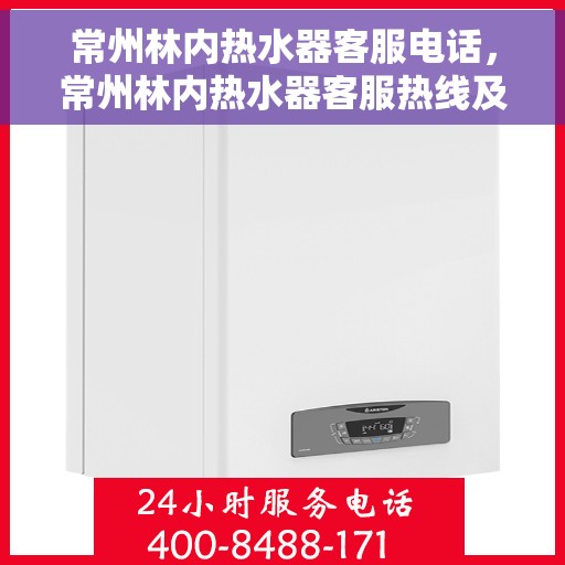 常州林内热水器客服电话，常州林内热水器客服热线及售后支持服务指南