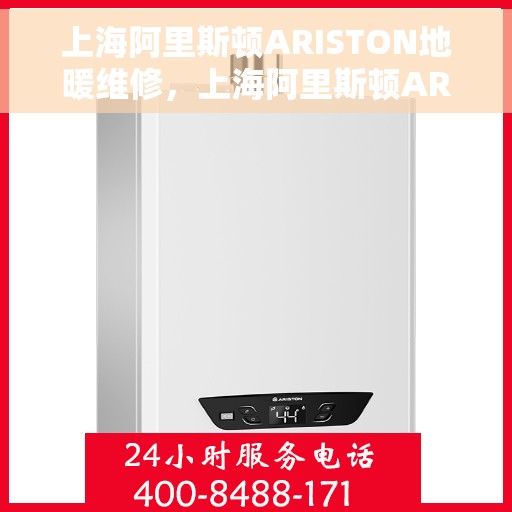 上海阿里斯顿ARISTON地暖维修，上海阿里斯顿ARISTON地暖维修服务解析