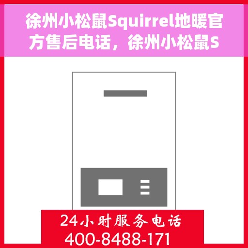 徐州小松鼠Squirrel地暖官方售后电话，徐州小松鼠Squirrel地暖官方售后联系电话，专业解决您的地暖问题