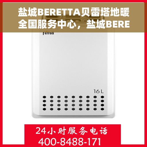 盐城BERETTA贝雷塔地暖全国服务中心，盐城BERETTA贝雷塔地暖全国服务中心，专业维修与暖心服务一站式解决之道