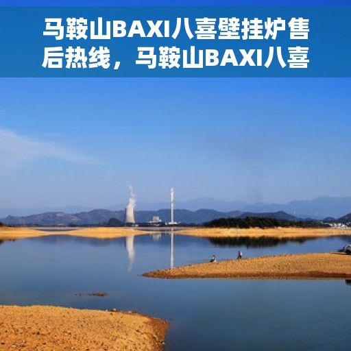 马鞍山BAXI八喜壁挂炉售后热线，马鞍山BAXI八喜壁挂炉售后服务热线及维修指南