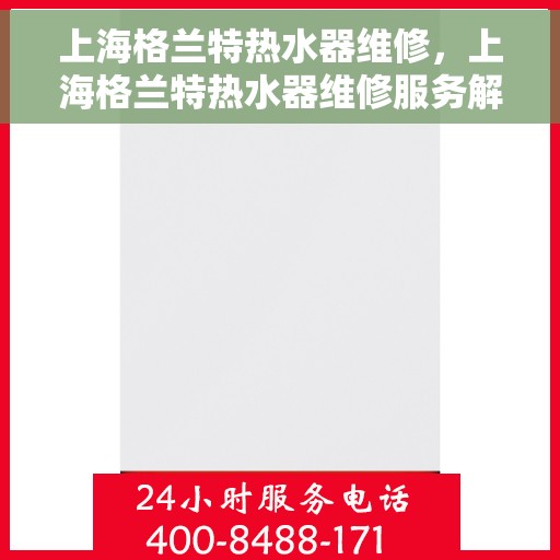 上海格兰特热水器维修，上海格兰特热水器维修服务解析