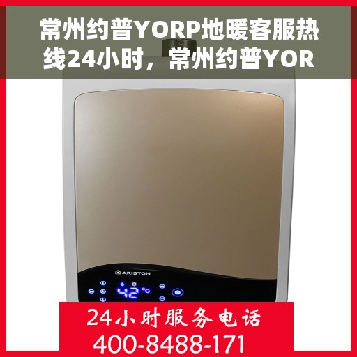 常州约普YORP地暖客服热线24小时，常州约普YORP地暖全天候客服热线，温暖服务不打烊