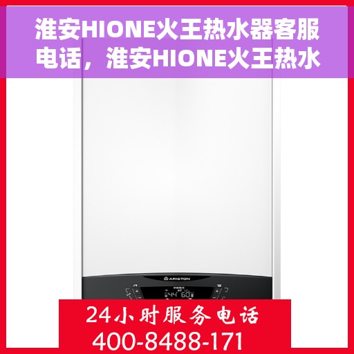 淮安HIONE火王热水器客服电话，淮安HIONE火王热水器客服热线及售后支持服务