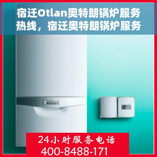 宿迁Otlan奥特朗锅炉服务热线，宿迁奥特朗锅炉服务热线，专业支持与解决方案一站式呈现