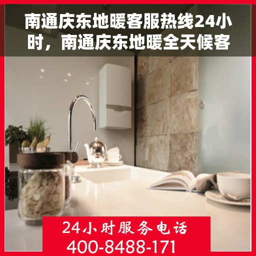 南通庆东地暖客服热线24小时，南通庆东地暖全天候客服热线，暖心服务，24小时不打烊
