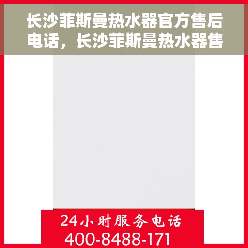 长沙菲斯曼热水器官方售后电话，长沙菲斯曼热水器售后官方联系电话