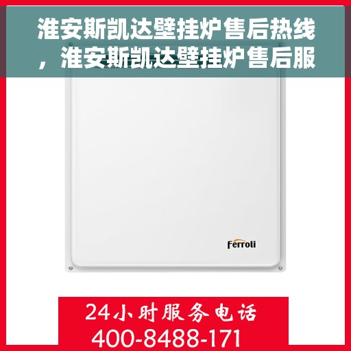 淮安斯凯达壁挂炉售后热线，淮安斯凯达壁挂炉售后服务热线及维修指南
