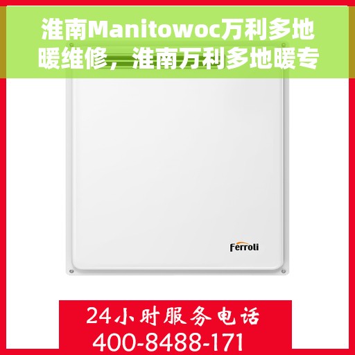 淮南Manitowoc万利多地暖维修，淮南万利多地暖专业维修服务
