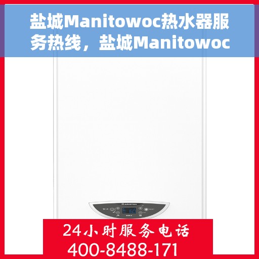 盐城Manitowoc热水器服务热线，盐城Manitowoc热水器服务热线，专业维修与售后支持团队为您服务