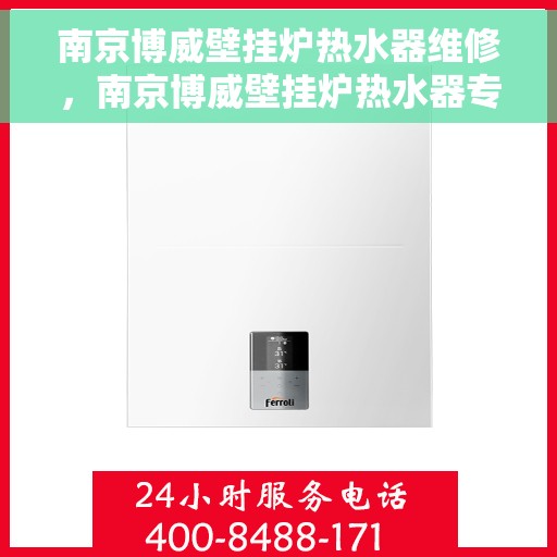南京博威壁挂炉热水器维修，南京博威壁挂炉热水器专业维修服务