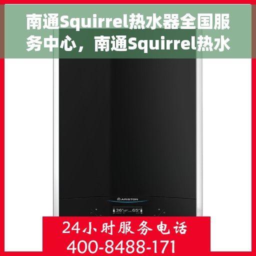 南通Squirrel热水器全国服务中心，南通Squirrel热水器全国服务热线及售后保障中心