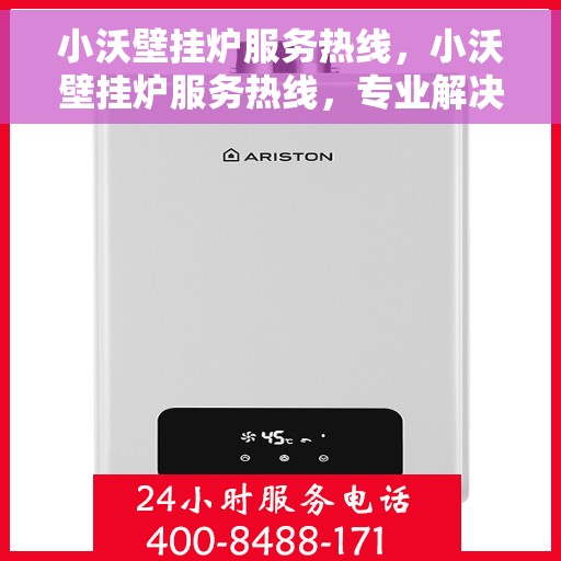 小沃壁挂炉服务热线，小沃壁挂炉服务热线，专业解决您的采暖问题，贴心服务温暖您的家。