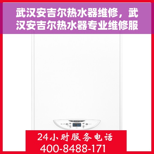 武汉安吉尔热水器维修，武汉安吉尔热水器专业维修服务