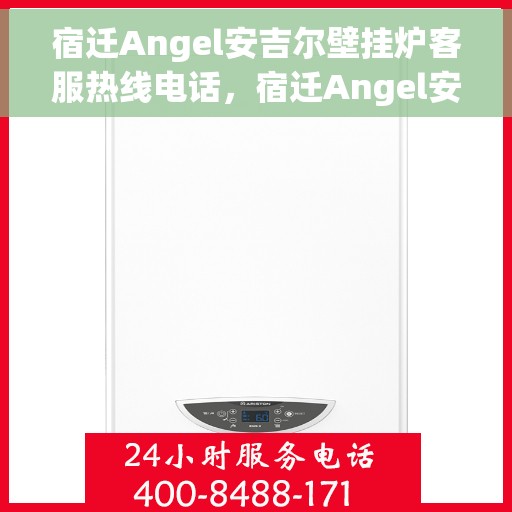 宿迁Angel安吉尔壁挂炉客服热线电话，宿迁Angel安吉尔壁挂炉客服热线电话全攻略，专业解答，贴心服务