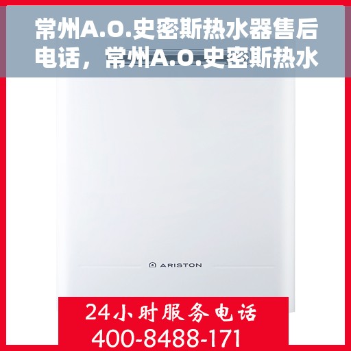 常州A.O.史密斯热水器售后电话，常州A.O.史密斯热水器售后服务热线及电话全解析