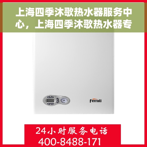 上海四季沐歌热水器服务中心，上海四季沐歌热水器专业服务中心，高效维修与优质服务体验