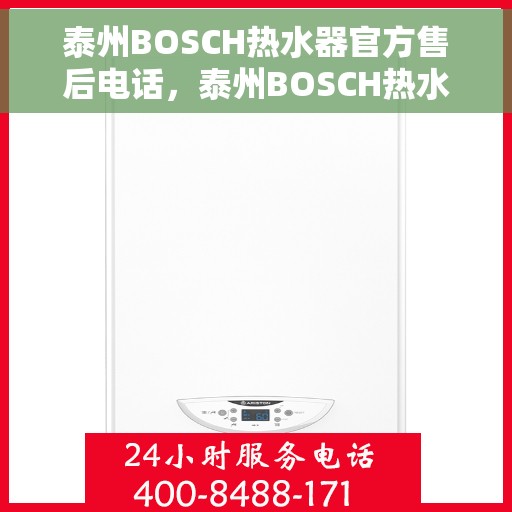 泰州BOSCH热水器官方售后电话，泰州BOSCH热水器售后电话官方服务热线及维修指南