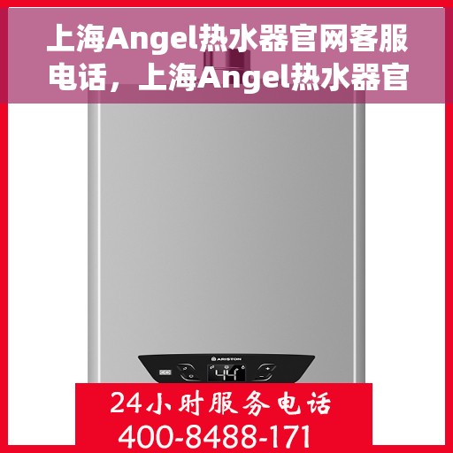 上海Angel热水器官网客服电话，上海Angel热水器官网客服热线，专业解答，贴心服务