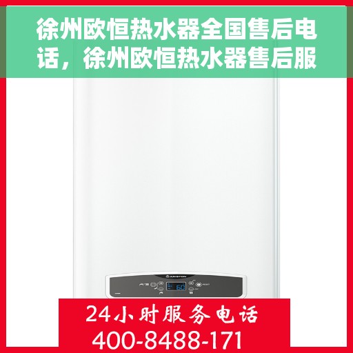 徐州欧恒热水器全国售后电话，徐州欧恒热水器售后服务热线及电话全攻略