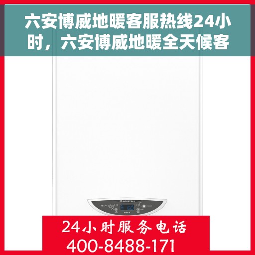 六安博威地暖客服热线24小时，六安博威地暖全天候客服热线，温暖连接不打烊