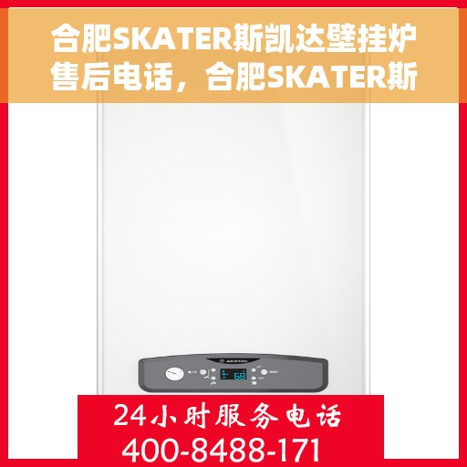 合肥SKATER斯凯达壁挂炉售后电话,合肥SKATER斯凯达壁挂炉售后服务热线及电话全解析 合肥SKATER斯凯达壁挂炉售后电话,合肥SKATER斯凯达壁挂炉售后服务热线及电话全解析