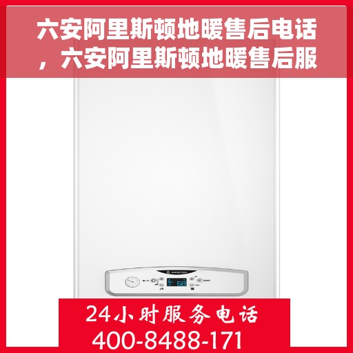 六安阿里斯顿地暖售后电话，六安阿里斯顿地暖售后服务热线，专业解决您的地暖问题