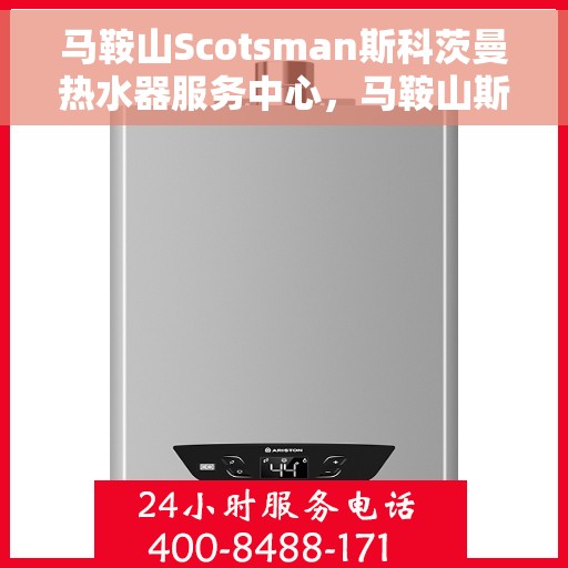 马鞍山Scotsman斯科茨曼热水器服务中心，马鞍山斯科茨曼热水器服务中心，专业维修与保养专家