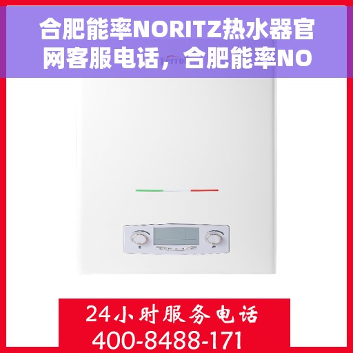 合肥能率NORITZ热水器官网客服电话，合肥能率NORITZ热水器官网客服热线及售后支持指南