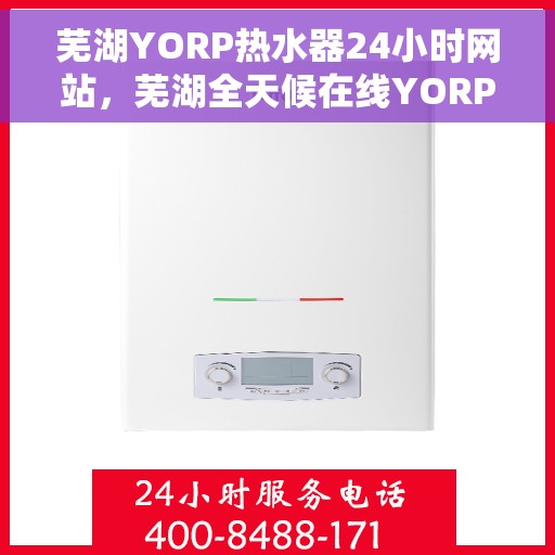 芜湖YORP热水器24小时网站，芜湖全天候在线YORP热水器官网