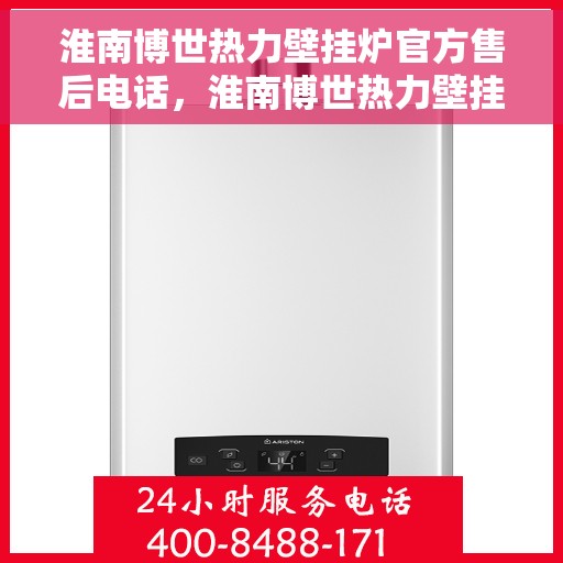 淮南博世热力壁挂炉官方售后电话，淮南博世热力壁挂炉售后电话官方服务热线及维修指南