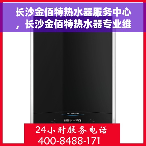 长沙金佰特热水器服务中心，长沙金佰特热水器专业维修服务中心