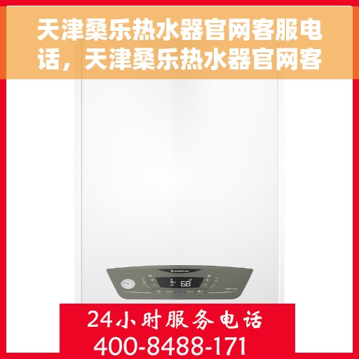 天津桑乐热水器官网客服电话，天津桑乐热水器官网客服热线电话及售后服务支持