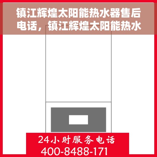 镇江辉煌太阳能热水器售后电话，镇江辉煌太阳能热水器售后热线及维修服务指南