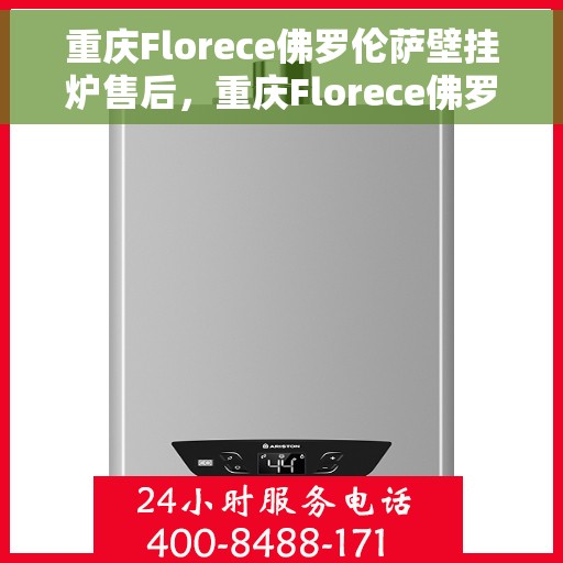 重庆Florece佛罗伦萨壁挂炉售后，重庆Florece佛罗伦萨壁挂炉售后服务解析