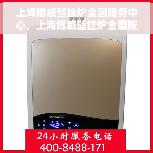 上海博威壁挂炉全国服务中心，上海博威壁挂炉全国服务中心，专业维修与贴心服务一站解决