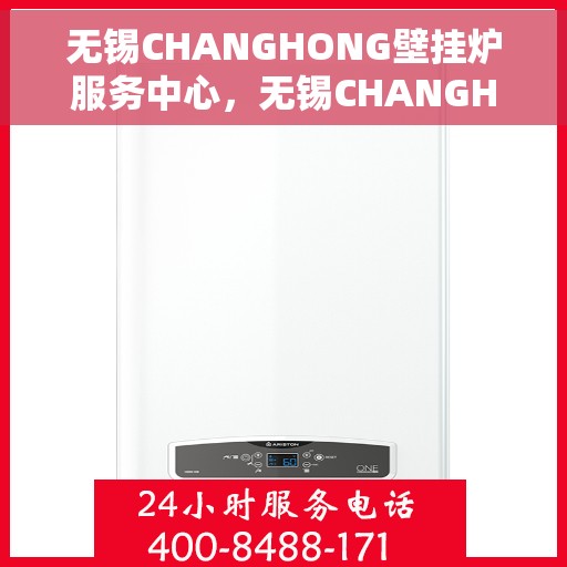 无锡CHANGHONG壁挂炉服务中心，无锡CHANGHONG壁挂炉专业服务中心