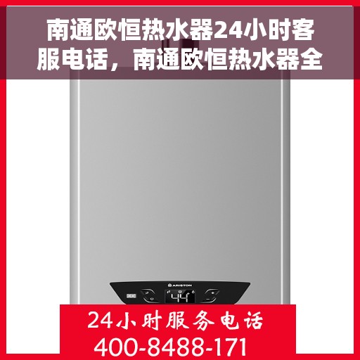 南通欧恒热水器24小时客服电话,南通欧恒热水器全天候客服热线,贴心服务,随时为您解决疑问。 南通欧恒热水器24小时客服电话,南通欧恒热水器全天候客服热线,贴心服务,随时为您解决疑问。