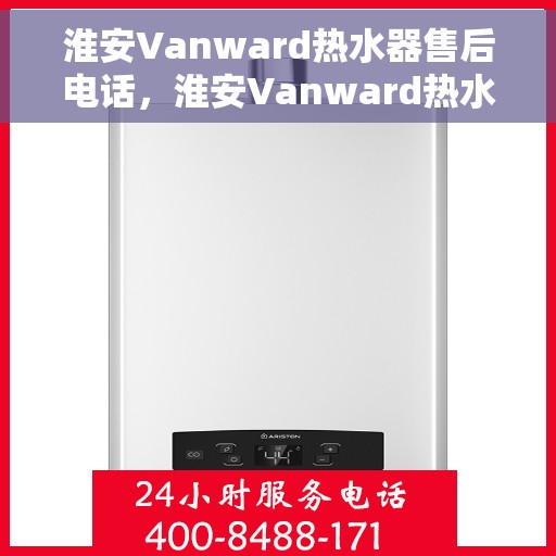 淮安Vanward热水器售后电话，淮安Vanward热水器售后服务热线及电话全攻略