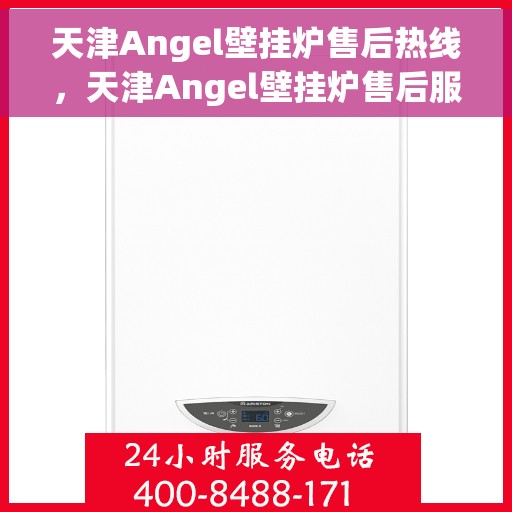 天津Angel壁挂炉售后热线，天津Angel壁挂炉售后服务热线，专业维修与支持团队为您解答疑惑