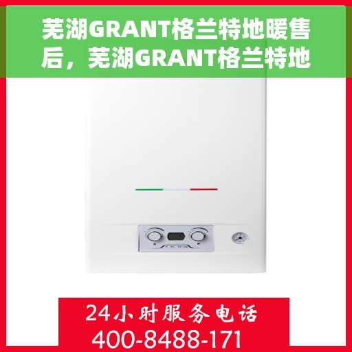 芜湖GRANT格兰特地暖售后，芜湖GRANT格兰特地暖售后服务解析
