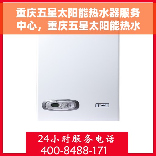 重庆五星太阳能热水器服务中心，重庆五星太阳能热水器专业服务中心，高效、优质的维修与安装体验